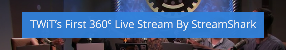 TWiT’s First 360-Degree Live Stream by StreamShark