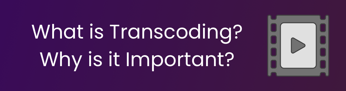 What is Transcoding? Why is it Important?