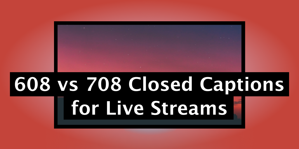 608 vs 708 Closed Captions for Live Streams