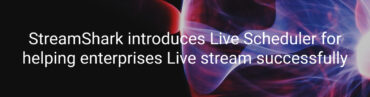StreamShark Introduces Live Scheduler to Help Enterprises Make Every Video Live Stream Successful