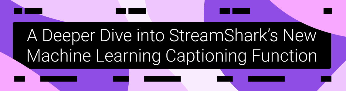 A Deeper Dive into StreamShark’s New Machine Learning Captioning Function