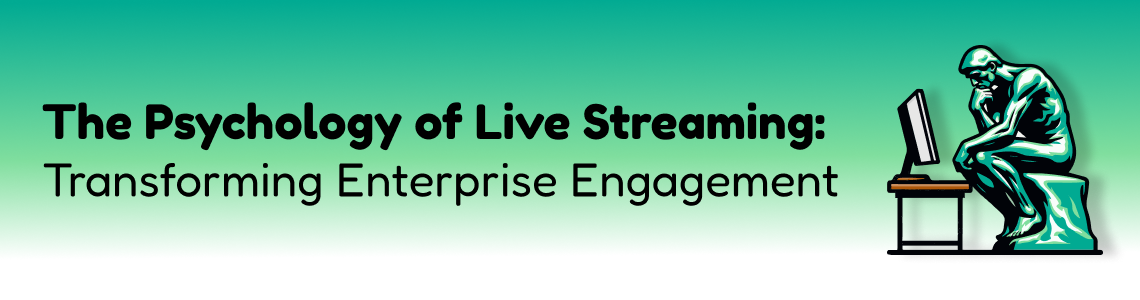 The Psychology of Live Streaming: Transforming Enterprise Engagement