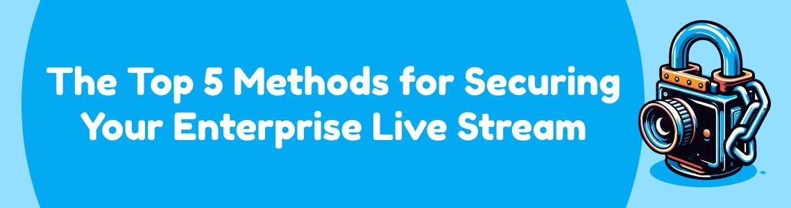 The Top 5 Methods For Securing Your Enterprise Live Stream