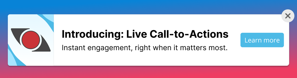 Introducing: Live Call-to-Actions. Instant engagement, right when it matters most.