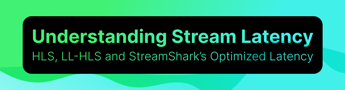 Understanding Stream Latency: HLS, LL-HLS and StreamShark’s Optimized Latency