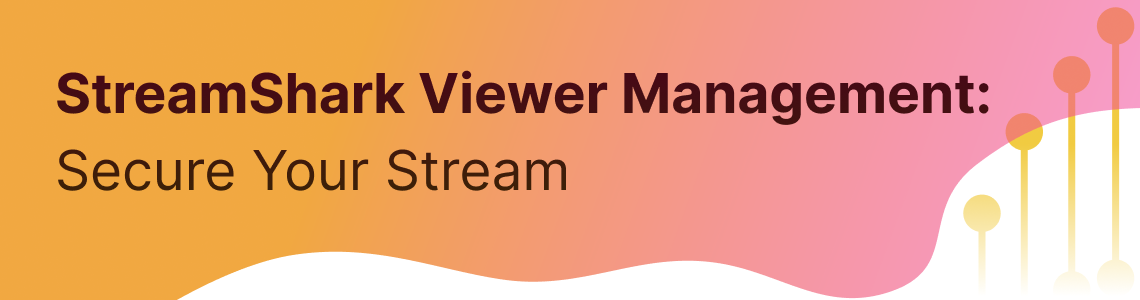 Secure Your Stream with StreamShark’s Viewer Management
