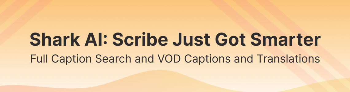Shark AI: Scribe Just Got Smarter. Full Caption Search and VOD Captions and Translations.