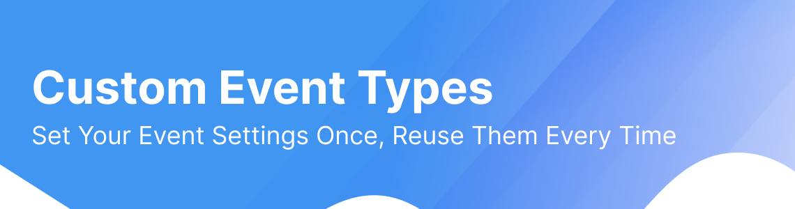 Introducing Custom Event Types: Set Your Event Settings Once, Reuse Them Every Time
